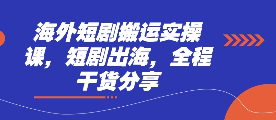 海外短剧搬运实操课,短剧出海,全程干货分享-轻创星学院_副业资源库:每日更新自媒体运营与创业教程