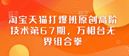 淘宝天猫打爆班原创高阶技术第67期，万相台无界组合拳-轻创星学院_副业资源库：每日更新自媒体运营与创业教程