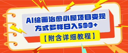 AI绘画治愈小屋项目，变现方式多样，小白也能操作(附详细教程)-轻创星学院_副业资源库：每日更新自媒体运营与创业教程