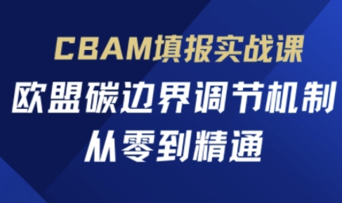 CBAM填报实战课，欧盟碳边界调节机制，从零到精通-轻创星学院_副业资源库：每日更新自媒体运营与创业教程