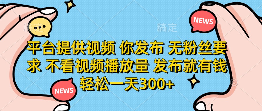 （14317期）平台提供视频 你发布 无粉丝要求 不看视频播放量 发布就有钱 轻松一天300+-轻创星学院_副业资源库：每日更新自媒体运营与创业教程
