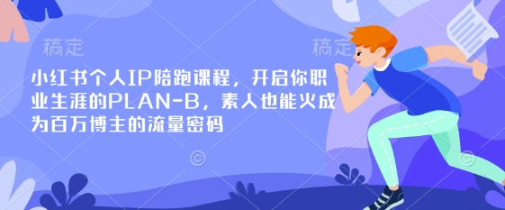 小红书个人IP陪跑课程，开启你职业生涯的PLAN-B，素人也能火成为百万博主的流量密码-轻创星学院_副业资源库：每日更新自媒体运营与创业教程