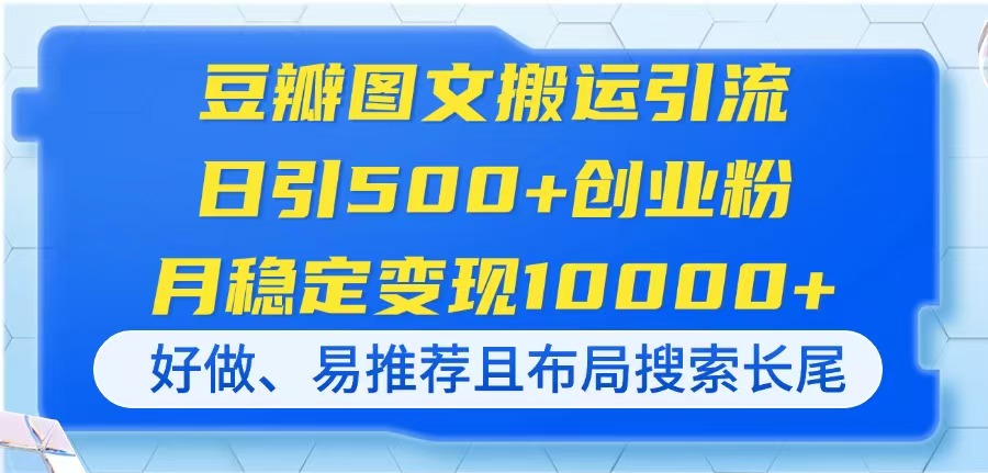（14323期）豆瓣图文搬运引流，日引500+创业粉，月稳定变现10000+，好做、易推荐且...-轻创星学院_副业资源库：每日更新自媒体运营与创业教程