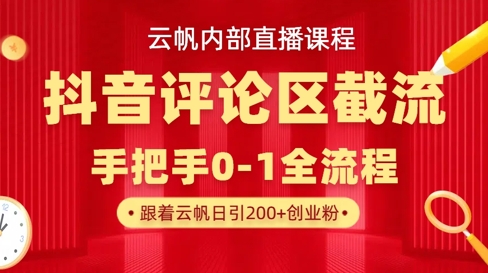 云帆内部直播课·抖音评论区截流流术，精准私信粉丝，单号日引流300+精准创业粉-轻创星学院_副业资源库：每日更新自媒体运营与创业教程