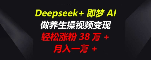 Deepseek+即梦AI,做养生操视频变现,轻松涨粉38W+,月入一W+-轻创星学院_副业资源库:每日更新自媒体运营与创业教程