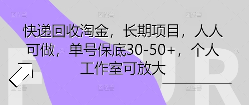 快递回收淘金，长期项目，人人可做，单号保底30-50+，个人工作室可放大-轻创星学院_副业资源库：每日更新自媒体运营与创业教程