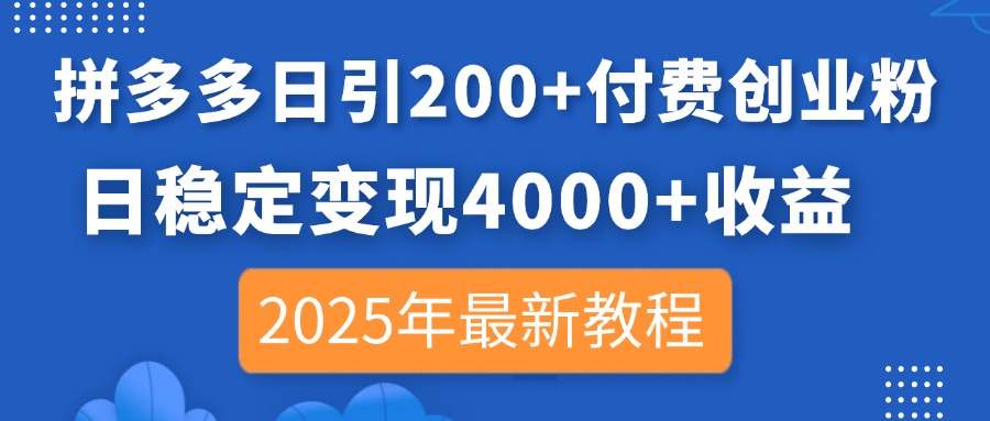 （14217期）拼多多日引200+付费创业粉，日稳定变现4000+收益，2025年最新教程-轻创星学院_副业资源库：每日更新自媒体运营与创业教程