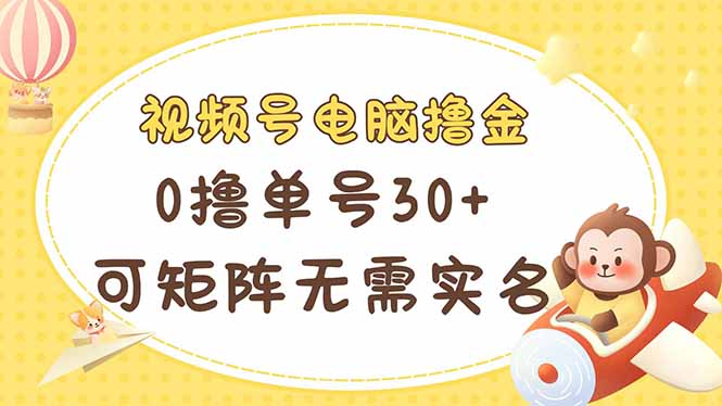 （14220期）视频号电脑撸金 0撸单号30+ 可矩阵 无需实名多号多得-轻创星学院_副业资源库：每日更新自媒体运营与创业教程