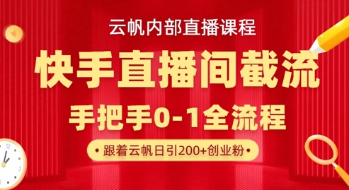 云帆内部直播课·快手直播间截流玩法，日引100+创业粉-轻创星学院_副业资源库：每日更新自媒体运营与创业教程
