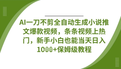 AI一刀不剪全自动生成小说推文爆款视频，条条视频上热门，新手小白也能当天日入数张-轻创星学院_副业资源库：每日更新自媒体运营与创业教程
