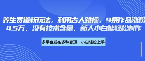 养生赛道新玩法，利用古人跳操，9条作品涨粉4.5W，没有技术含量，新人小白能轻松制作-轻创星学院_副业资源库：每日更新自媒体运营与创业教程