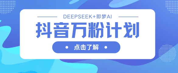 抖音万粉计划，利用DeepSeek+即梦AI生成视频，快速涨到万粉-轻创星学院_副业资源库：每日更新自媒体运营与创业教程