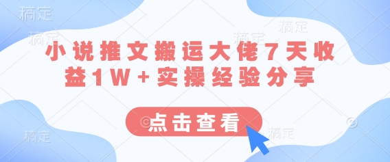 小说推文搬运大佬7天收益1W+实操经验分享-轻创星学院_副业资源库：每日更新自媒体运营与创业教程