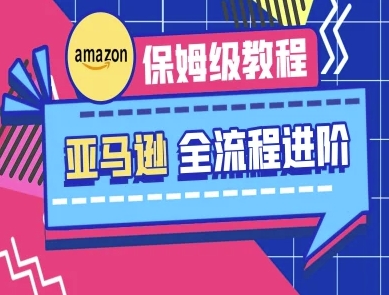 亚马逊保姆级全流程实操教程-跨境电商教程-轻创星学院_副业资源库：每日更新自媒体运营与创业教程