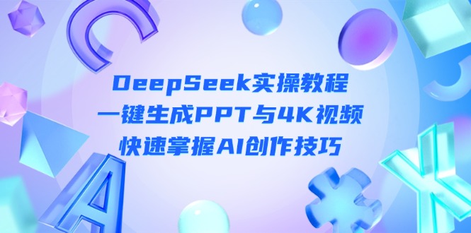 （14300期）DeepSeek入门实操教程：一键生成PPT与4K视频，快速掌握AI创作技巧-轻创星学院_副业资源库：每日更新自媒体运营与创业教程