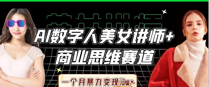AI数字人美女讲师+商业思维赛道,一个月暴力变现过W+-轻创星学院_副业资源库:每日更新自媒体运营与创业教程