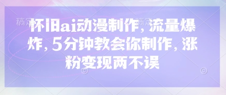 怀旧ai动漫制作，流量爆炸，5分钟教会你制作，涨粉变现两不误-轻创星学院_副业资源库：每日更新自媒体运营与创业教程