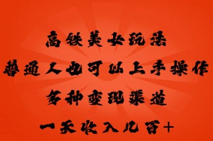 高铁美女玩法，普通人也可以轻松上手，多种渠道变现，一天几张-轻创星学院_副业资源库：每日更新自媒体运营与创业教程