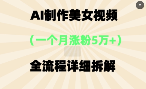AI制作美⼥视频,⼀个⽉涨粉5万,全流程详细拆解-轻创星学院_副业资源库:每日更新自媒体运营与创业教程