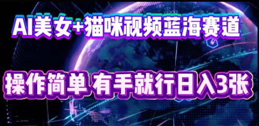 AI美女+猫咪视频蓝海赛道,操作简单,有手就行日入3张-轻创星学院_副业资源库:每日更新自媒体运营与创业教程