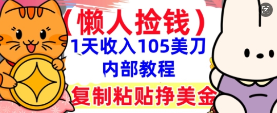 复制粘贴挣美刀，1天收入105刀，小白专属，0门槛， 懒人捡钱，被动收入-轻创星学院_副业资源库：每日更新自媒体运营与创业教程