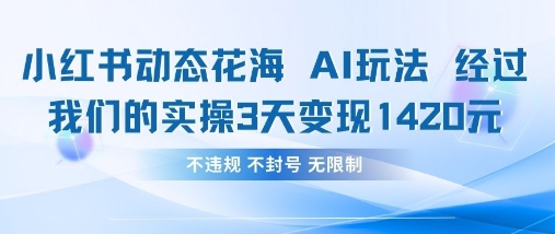 小红书动态花海AI玩法，我们实操3天变现1420-轻创星学院_副业资源库：每日更新自媒体运营与创业教程