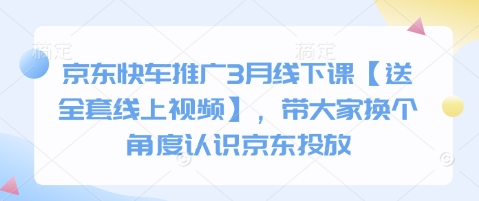 京东快车推广3月线下课【送全套线上视频】，带大家换个角度认识京东投放-轻创星学院_副业资源库：每日更新自媒体运营与创业教程