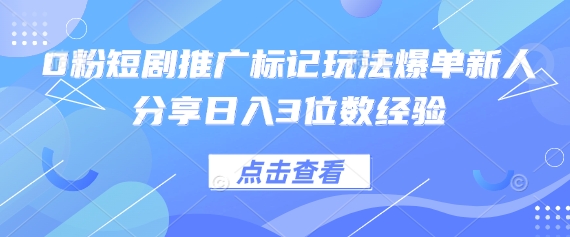0粉短剧推广标记玩法爆单新人分享日入3位数经验-轻创星学院_副业资源库：每日更新自媒体运营与创业教程