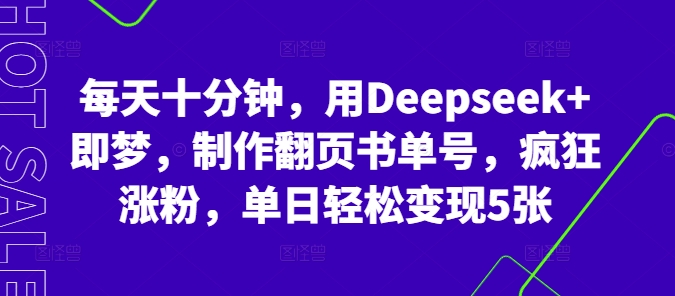 每天十分钟,用Deepseek+即梦,制作翻页书单号,疯狂涨粉,单日轻松变现5张-轻创星学院_副业资源库:每日更新自媒体运营与创业教程