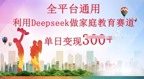 利用Deepseek做家庭教育赛道条条爆款单日变现3张-轻创星学院_副业资源库：每日更新自媒体运营与创业教程