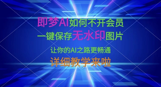 即梦AI如何不开会员，一键保存无水印图片，让你的AI之路更畅通，详细教学来啦-轻创星学院_副业资源库：每日更新自媒体运营与创业教程