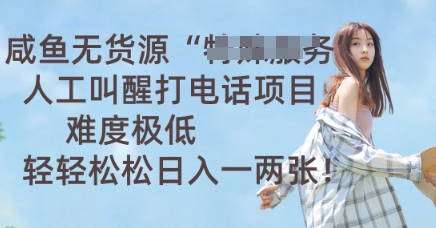 咸鱼无货源人工叫醒打电话项目，难度极低， 轻轻松松日入一两张-轻创星学院_副业资源库：每日更新自媒体运营与创业教程