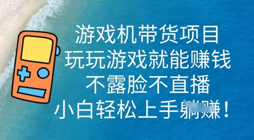 游戏机带货项目，玩玩游戏就能挣钱，不露脸不直播，小白轻松上手-轻创星学院_副业资源库：每日更新自媒体运营与创业教程