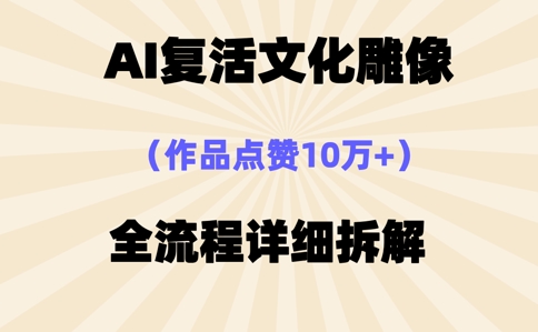 AI复活⽂化雕像，作品点赞10W+，全流程详细拆解-轻创星学院_副业资源库：每日更新自媒体运营与创业教程
