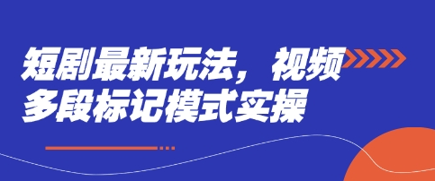 短剧最新玩法，视频多段标记模式实操-轻创星学院_副业资源库：每日更新自媒体运营与创业教程