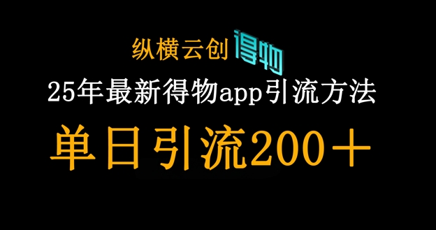 25年最新得物app引流创业粉方法，单日引流200+-轻创星学院_副业资源库：每日更新自媒体运营与创业教程