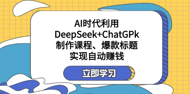 （14149期）某付费文：AI时代利用DeepSeek+ChatGPk制作课程、爆款标题，实现自动赚钱-轻创星学院_副业资源库：每日更新自媒体运营与创业教程