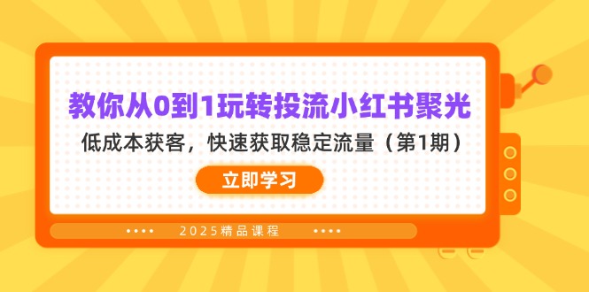 （14260期）教你从0到1玩转投流小红书聚光，低成本获客，快速获取稳定流量（第1期）-轻创星学院_副业资源库：每日更新自媒体运营与创业教程
