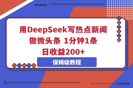 用DeepSeek写热点新闻做微头条，1分钟1条，日收益2张-轻创星学院_副业资源库：每日更新自媒体运营与创业教程