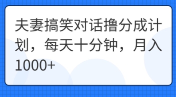 夫妻搞笑对话撸分成计划，每天十分钟，月入1000+-轻创星学院_副业资源库：每日更新自媒体运营与创业教程