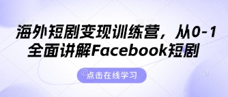 海外短剧变现训练营，从0-1全面讲解Facebook短剧-轻创星学院_副业资源库：每日更新自媒体运营与创业教程