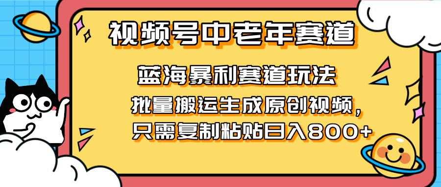 （14314期）2025视频号中老年短视频蓝海暴利风口！复制粘贴搬运视频单日赚800+，无...-轻创星学院_副业资源库：每日更新自媒体运营与创业教程