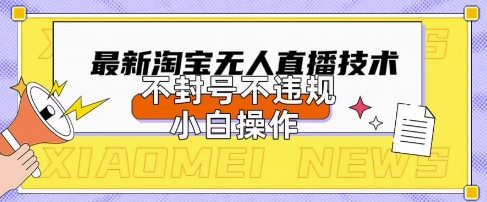 2025年淘宝无人直播带货10.0.全新技术,不违规,不封号,纯小白操作,日入数张【揭秘】-轻创星学院_副业资源库:每日更新自媒体运营与创业教程