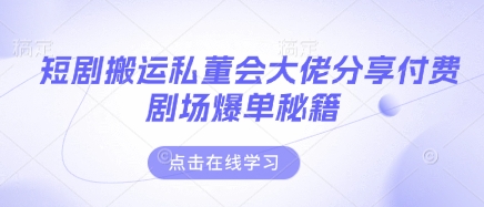 短剧搬运私董会大佬分享付费剧场爆单秘籍-轻创星学院_副业资源库：每日更新自媒体运营与创业教程