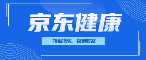 京东健康转盘撸包，小项目一人可撸20-轻创星学院_副业资源库：每日更新自媒体运营与创业教程
