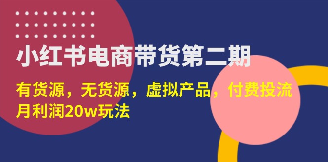 （14186期）小红书电商带货第二期，有货源，无货源，虚拟产品，付费投流，月利润20w-轻创星学院_副业资源库：每日更新自媒体运营与创业教程