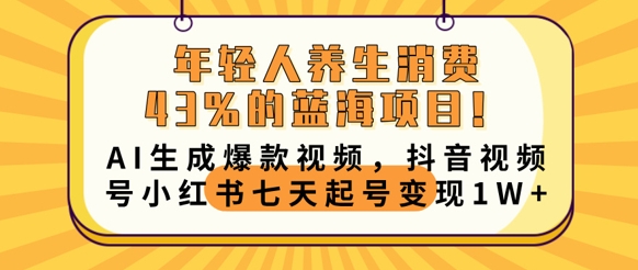 年轻人养生消费43%的蓝海项目，AI生成爆款视频，抖音视频号小红书七天起号变现1w-轻创星学院_副业资源库：每日更新自媒体运营与创业教程