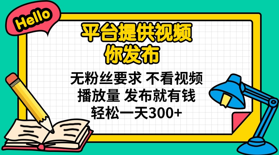 （14171期）平台提供视频 你发布 无粉丝要求 不看视频播放量 发布就有钱 轻松一天300+-轻创星学院_副业资源库：每日更新自媒体运营与创业教程