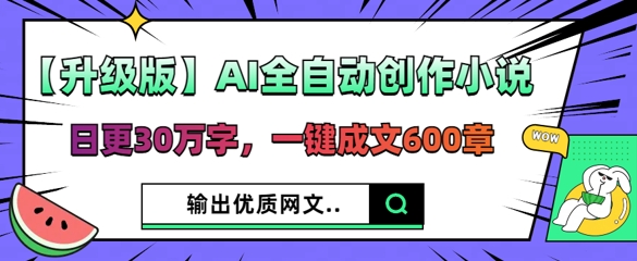 【升级版】AI全自动创作小说，日更30万字，一键成文600章-轻创星学院_副业资源库：每日更新自媒体运营与创业教程