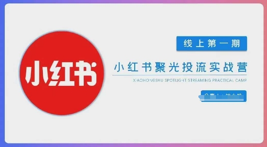 小红书聚光陪跑第一期,教你从0到1玩转小红书聚光投流,搭建小红书付费投流团队,更快的见到效果-轻创星学院_副业资源库:每日更新自媒体运营与创业教程